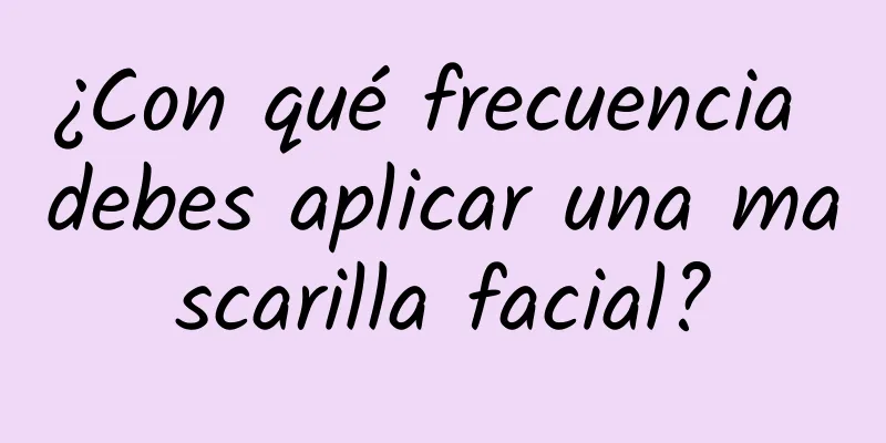 ¿Con qué frecuencia debes aplicar una mascarilla facial?