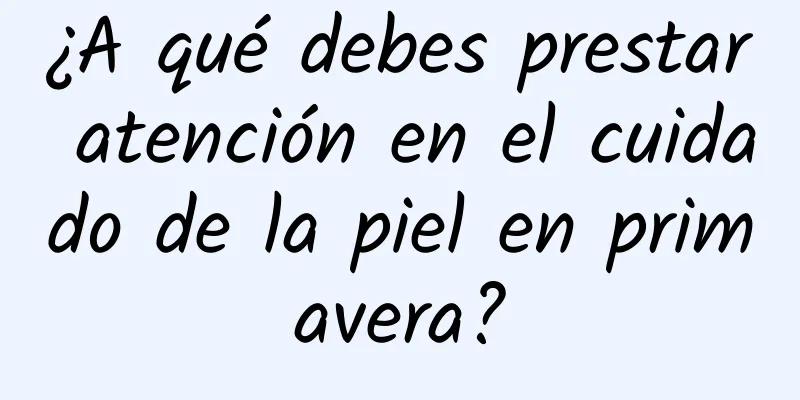 ¿A qué debes prestar atención en el cuidado de la piel en primavera?