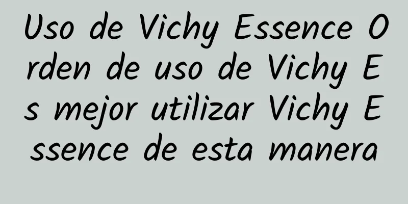 Uso de Vichy Essence Orden de uso de Vichy Es mejor utilizar Vichy Essence de esta manera