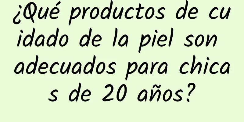 ¿Qué productos de cuidado de la piel son adecuados para chicas de 20 años?