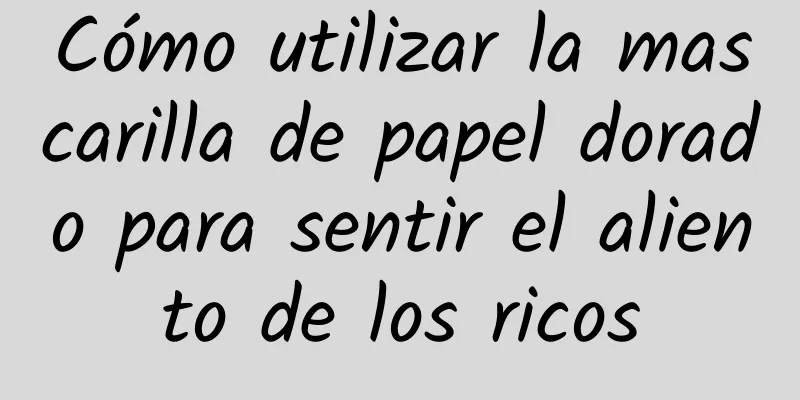 Cómo utilizar la mascarilla de papel dorado para sentir el aliento de los ricos