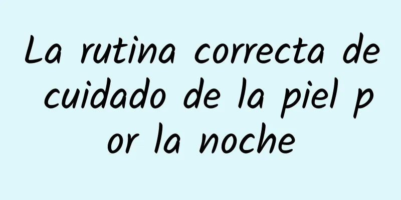 La rutina correcta de cuidado de la piel por la noche