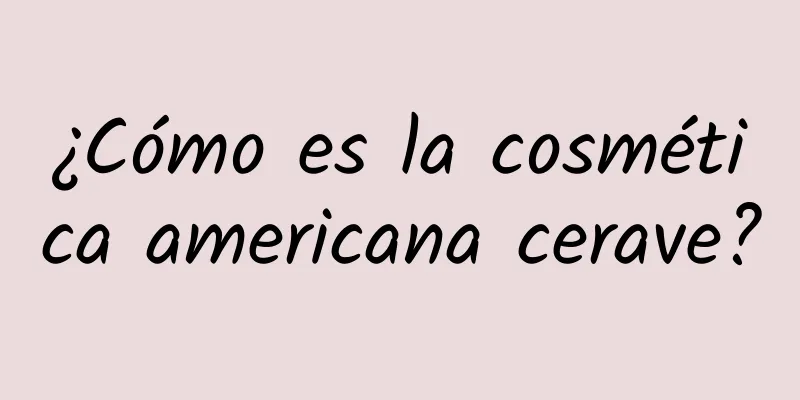 ¿Cómo es la cosmética americana cerave?