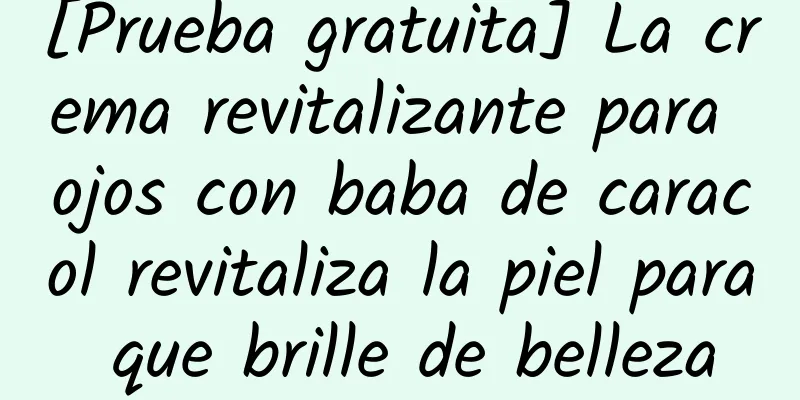 [Prueba gratuita] La crema revitalizante para ojos con baba de caracol revitaliza la piel para que brille de belleza