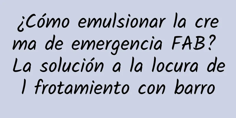 ¿Cómo emulsionar la crema de emergencia FAB? La solución a la locura del frotamiento con barro