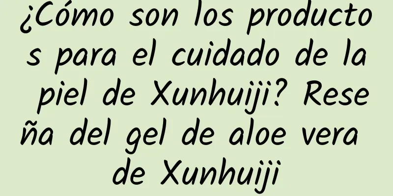 ¿Cómo son los productos para el cuidado de la piel de Xunhuiji? Reseña del gel de aloe vera de Xunhuiji