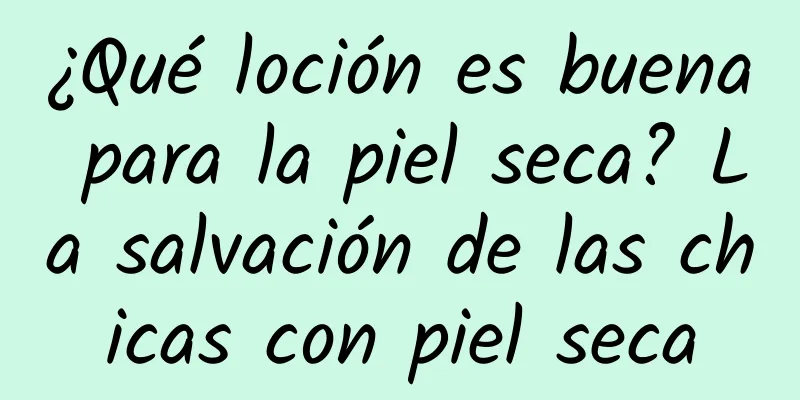 ¿Qué loción es buena para la piel seca? La salvación de las chicas con piel seca