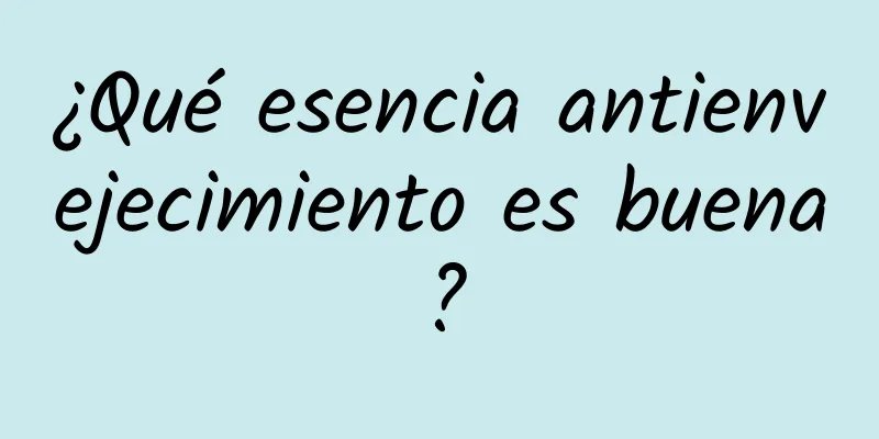 ¿Qué esencia antienvejecimiento es buena?