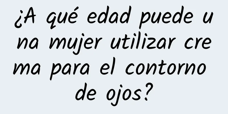 ¿A qué edad puede una mujer utilizar crema para el contorno de ojos?