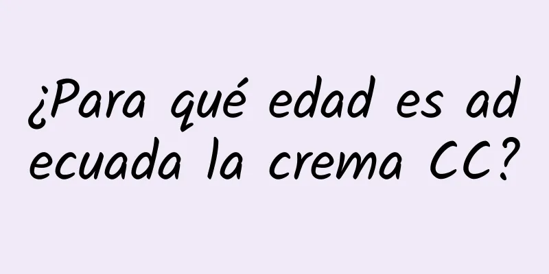 ¿Para qué edad es adecuada la crema CC?