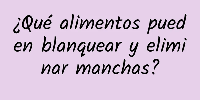 ¿Qué alimentos pueden blanquear y eliminar manchas?