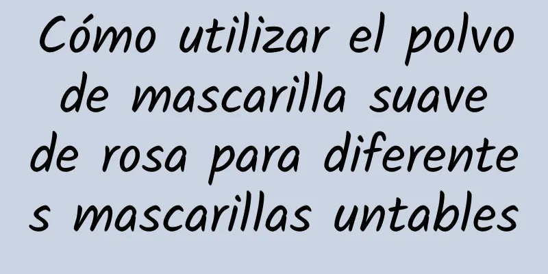 Cómo utilizar el polvo de mascarilla suave de rosa para diferentes mascarillas untables