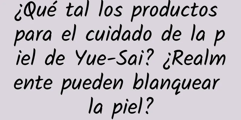 ¿Qué tal los productos para el cuidado de la piel de Yue-Sai? ¿Realmente pueden blanquear la piel?