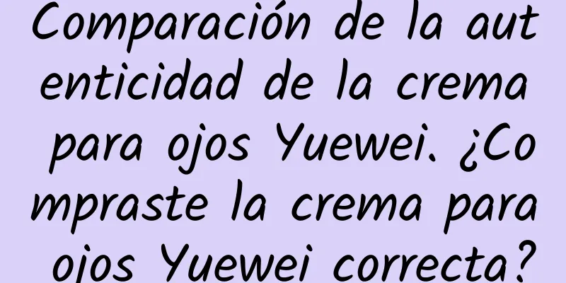 Comparación de la autenticidad de la crema para ojos Yuewei. ¿Compraste la crema para ojos Yuewei correcta?