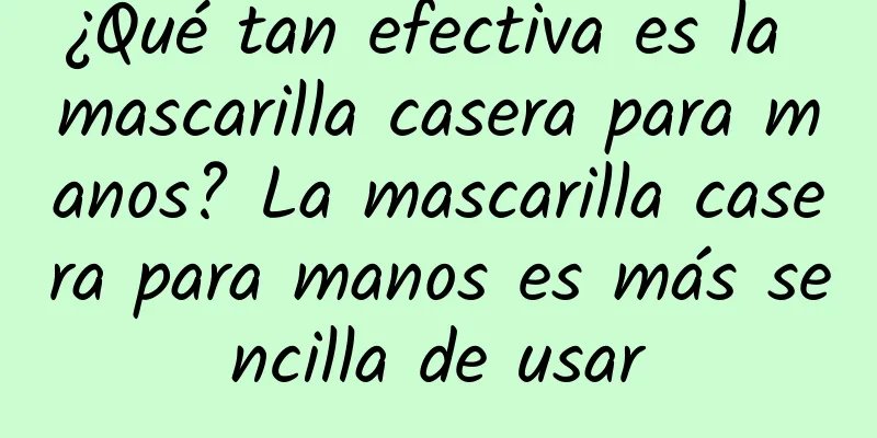 ¿Qué tan efectiva es la mascarilla casera para manos? La mascarilla casera para manos es más sencilla de usar