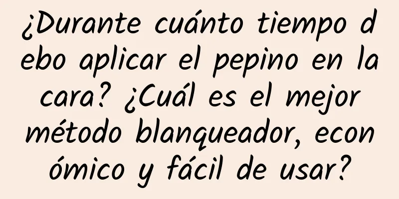 ¿Durante cuánto tiempo debo aplicar el pepino en la cara? ¿Cuál es el mejor método blanqueador, económico y fácil de usar?