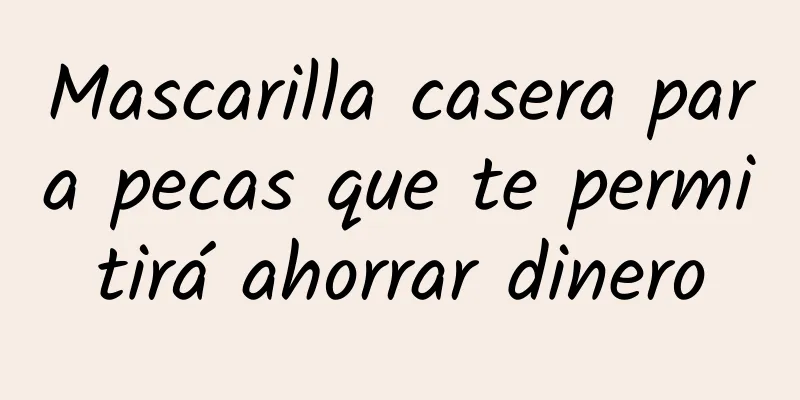 Mascarilla casera para pecas que te permitirá ahorrar dinero
