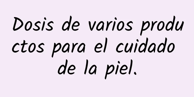 Dosis de varios productos para el cuidado de la piel.