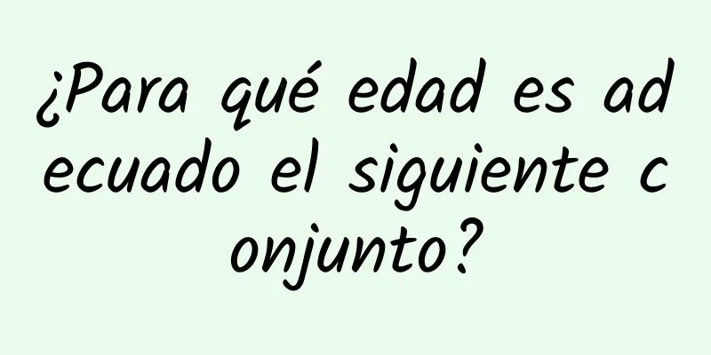 ¿Para qué edad es adecuado el siguiente conjunto?