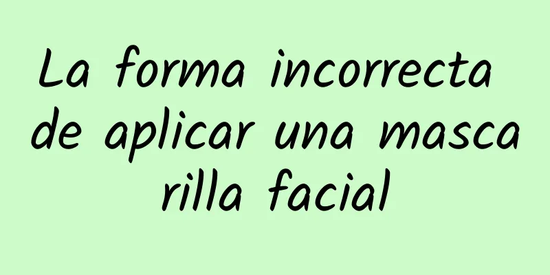 La forma incorrecta de aplicar una mascarilla facial