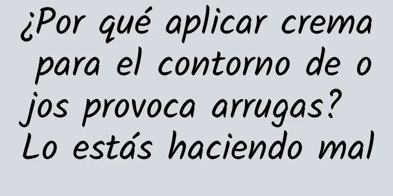 ¿Por qué aplicar crema para el contorno de ojos provoca arrugas? Lo estás haciendo mal