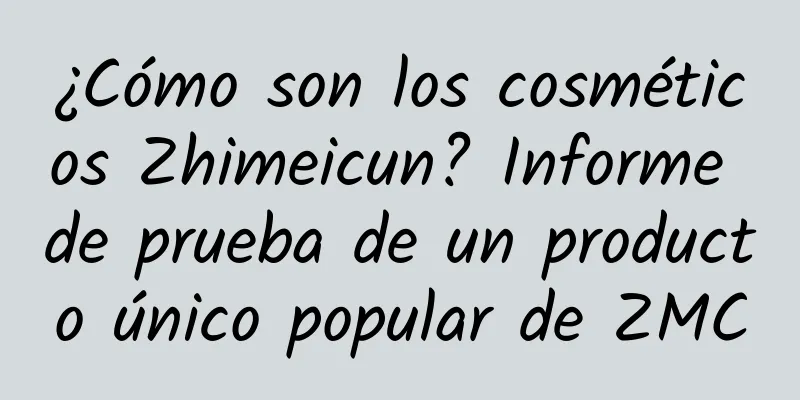 ¿Cómo son los cosméticos Zhimeicun? Informe de prueba de un producto único popular de ZMC