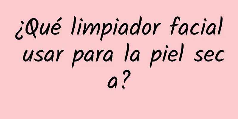 ¿Qué limpiador facial usar para la piel seca?