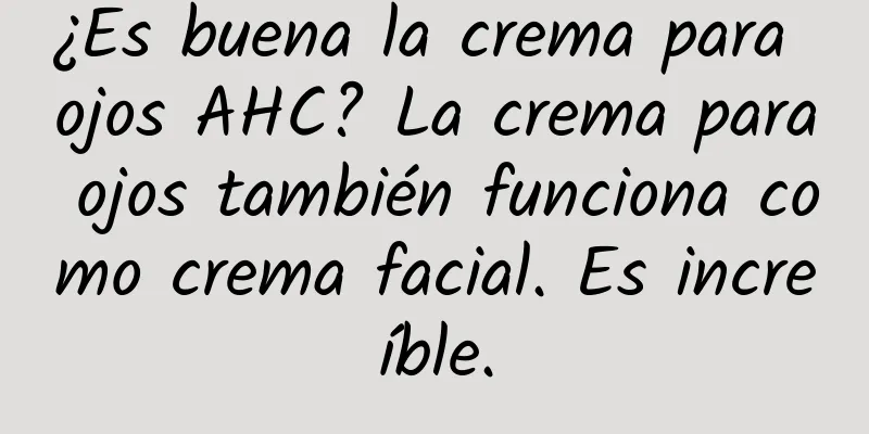 ¿Es buena la crema para ojos AHC? La crema para ojos también funciona como crema facial. Es increíble.