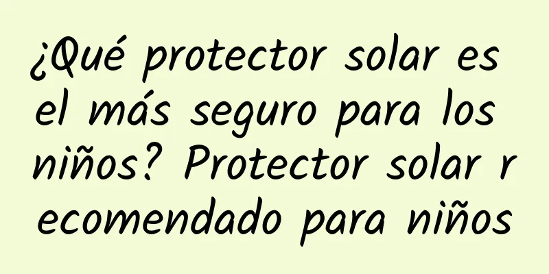 ¿Qué protector solar es el más seguro para los niños? Protector solar recomendado para niños