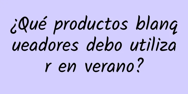 ¿Qué productos blanqueadores debo utilizar en verano?