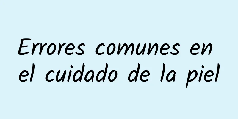 Errores comunes en el cuidado de la piel