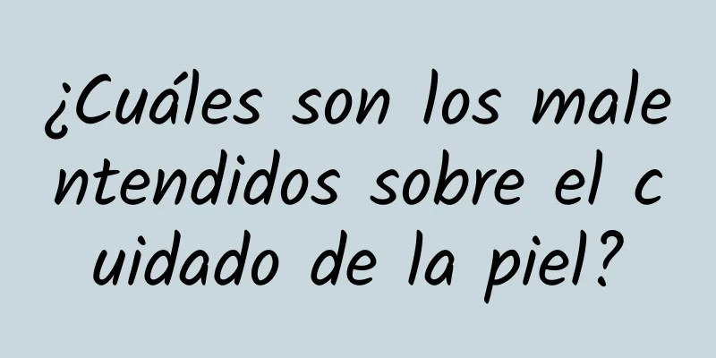 ¿Cuáles son los malentendidos sobre el cuidado de la piel?