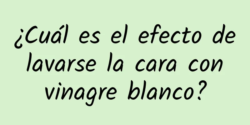 ¿Cuál es el efecto de lavarse la cara con vinagre blanco?