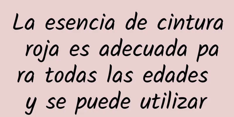 La esencia de cintura roja es adecuada para todas las edades y se puede utilizar