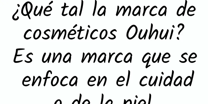 ¿Qué tal la marca de cosméticos Ouhui? Es una marca que se enfoca en el cuidado de la piel.