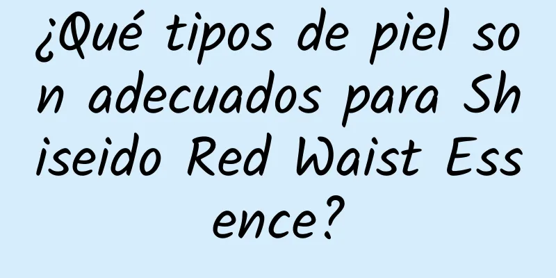 ¿Qué tipos de piel son adecuados para Shiseido Red Waist Essence?