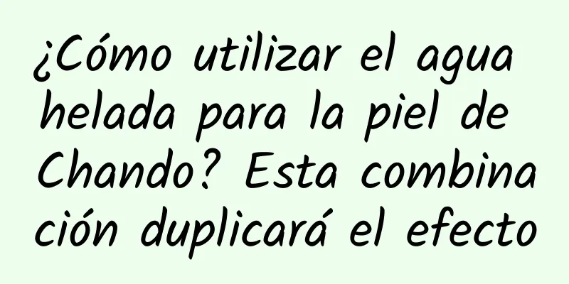 ¿Cómo utilizar el agua helada para la piel de Chando? Esta combinación duplicará el efecto