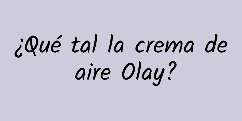 ¿Qué tal la crema de aire Olay?