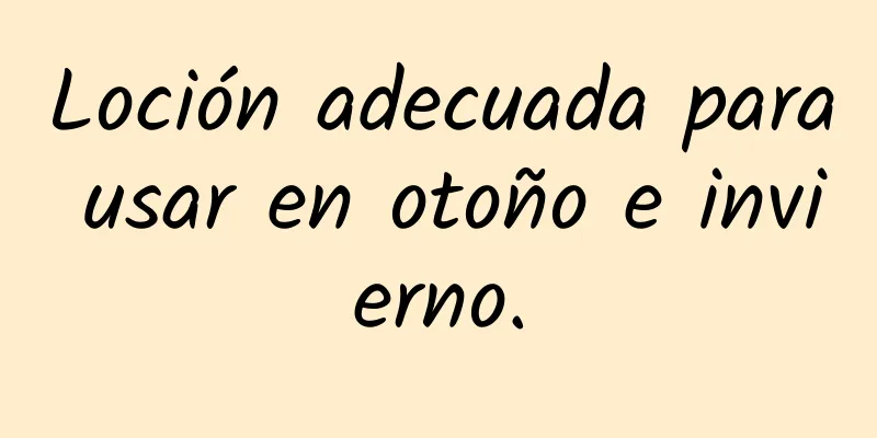 Loción adecuada para usar en otoño e invierno.