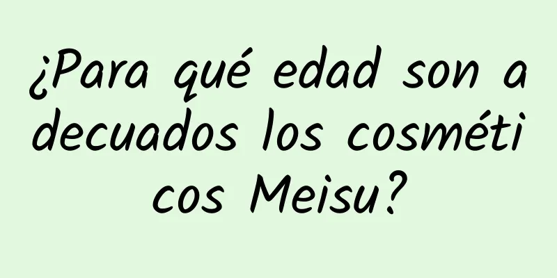 ¿Para qué edad son adecuados los cosméticos Meisu?