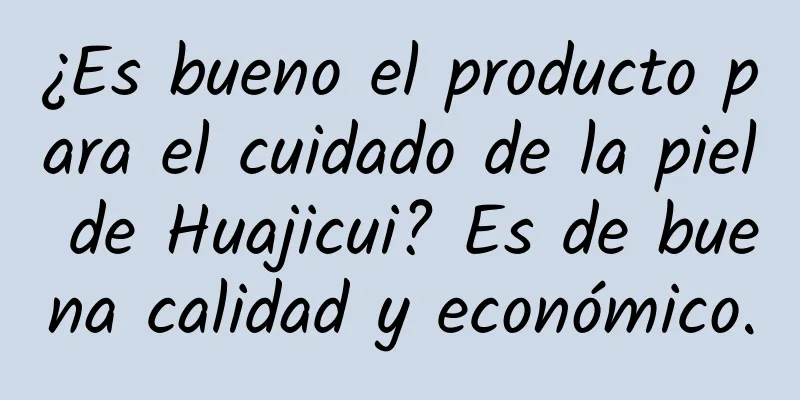 ¿Es bueno el producto para el cuidado de la piel de Huajicui? Es de buena calidad y económico.