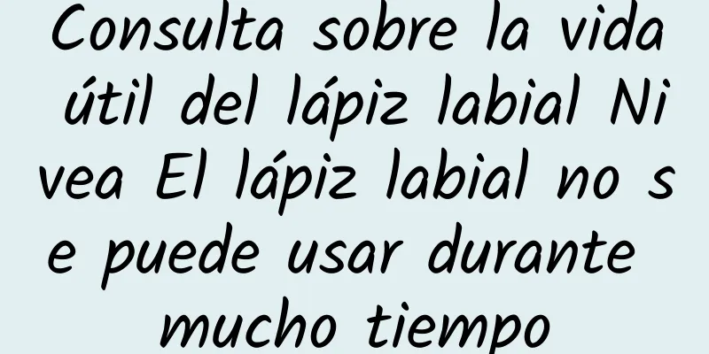 Consulta sobre la vida útil del lápiz labial Nivea El lápiz labial no se puede usar durante mucho tiempo