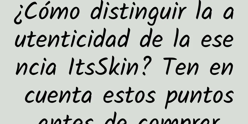 ¿Cómo distinguir la autenticidad de la esencia ItsSkin? Ten en cuenta estos puntos antes de comprar