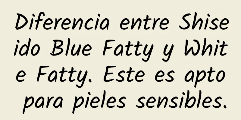 Diferencia entre Shiseido Blue Fatty y White Fatty. Este es apto para pieles sensibles.