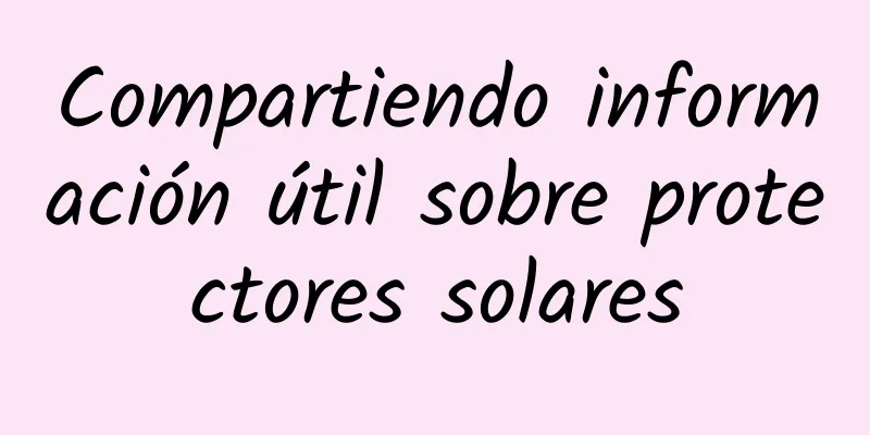 Compartiendo información útil sobre protectores solares