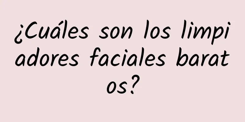 ¿Cuáles son los limpiadores faciales baratos?