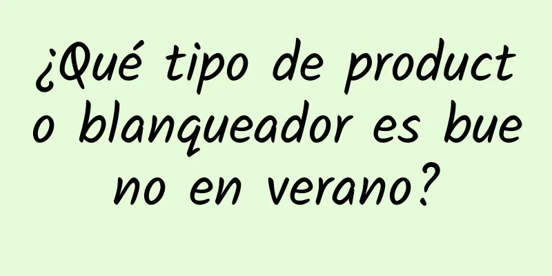 ¿Qué tipo de producto blanqueador es bueno en verano?