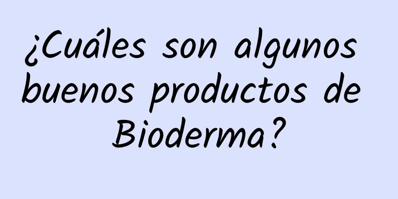 ¿Cuáles son algunos buenos productos de Bioderma?