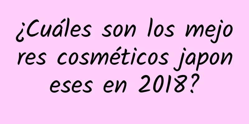 ¿Cuáles son los mejores cosméticos japoneses en 2018?