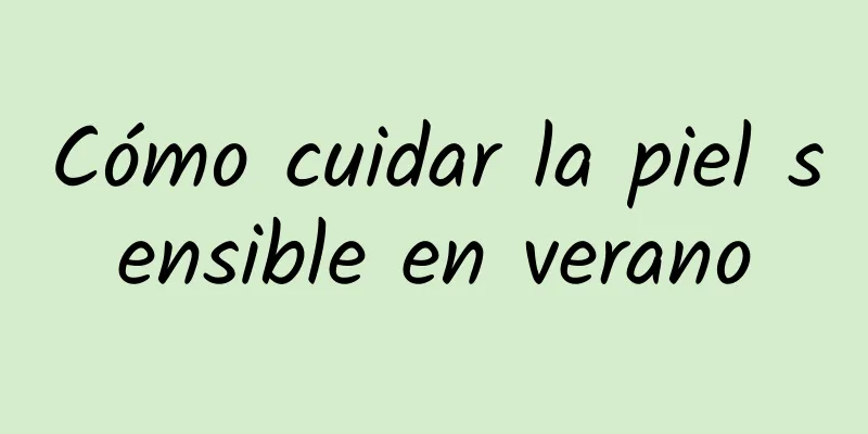 Cómo cuidar la piel sensible en verano